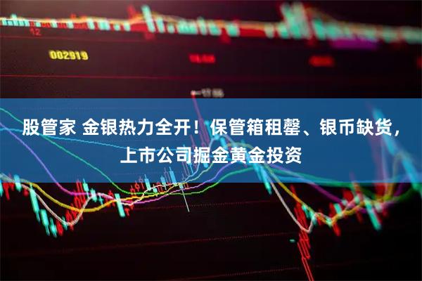 股管家 金银热力全开！保管箱租罄、银币缺货，上市公司掘金黄金投资