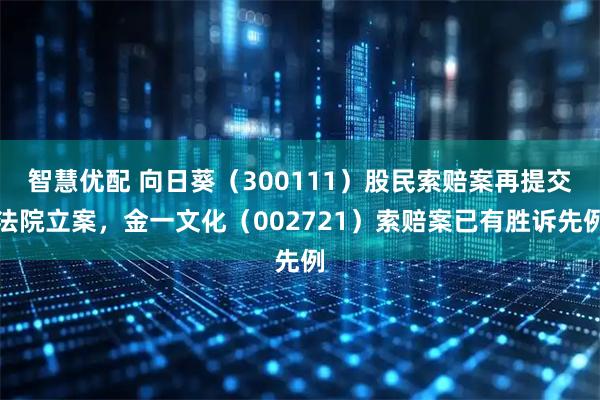 智慧优配 向日葵（300111）股民索赔案再提交法院立案，金一文化（002721）索赔案已有胜诉先例