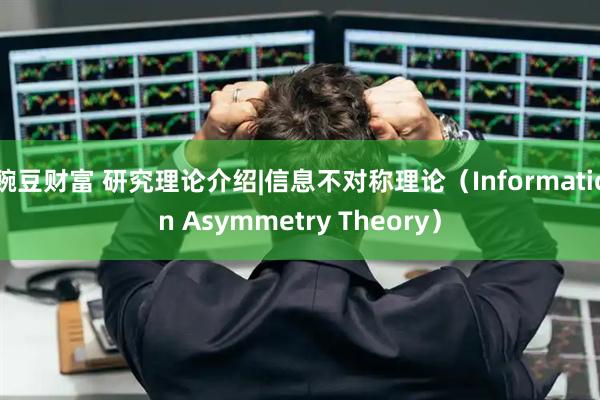 豌豆财富 研究理论介绍|信息不对称理论（Information Asymmetry Theory）