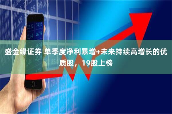 盛金缘证券 单季度净利暴增+未来持续高增长的优质股，19股上榜